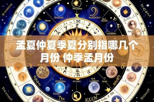 孟夏仲夏季夏分别指哪几个月份 仲季孟月份
