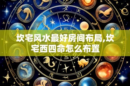坎宅风水最好房间布局,坎宅西四命怎么布置