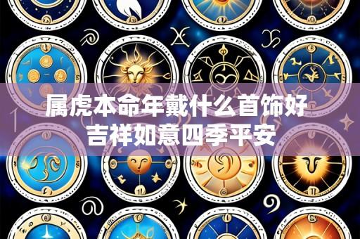 属虎本命年戴什么首饰好 吉祥如意四季平安