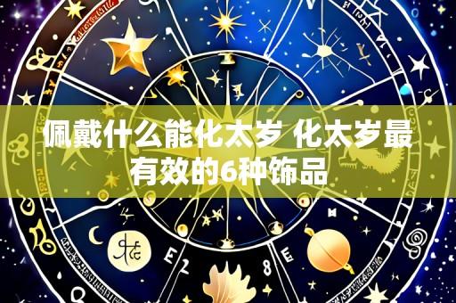 佩戴什么能化太岁 化太岁最有效的6种饰品