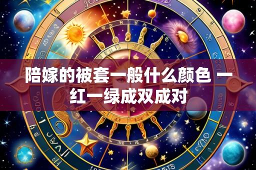 陪嫁的被套一般什么颜色 一红一绿成双成对