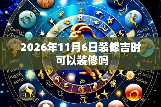 2026年11月6日装修吉时 可以装修吗