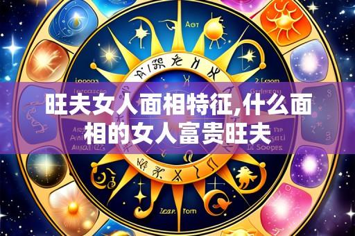 旺夫女人面相特征,什么面相的女人富贵旺夫
