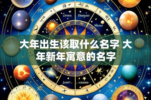 大年出生该取什么名字 大年新年寓意的名字