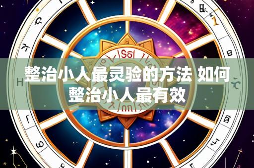 整治小人最灵验的方法 如何整治小人最有效
