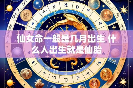 仙女命一般是几月出生 什么人出生就是仙胎