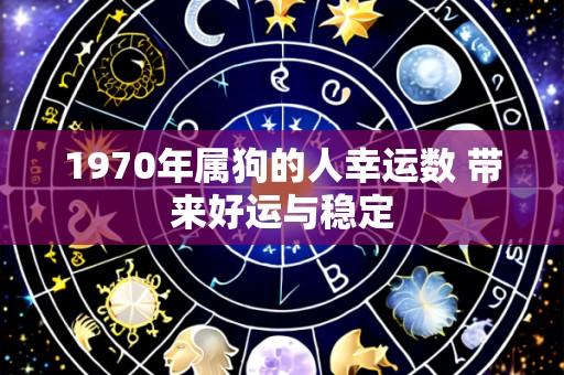 1970年属狗的人幸运数 带来好运与稳定