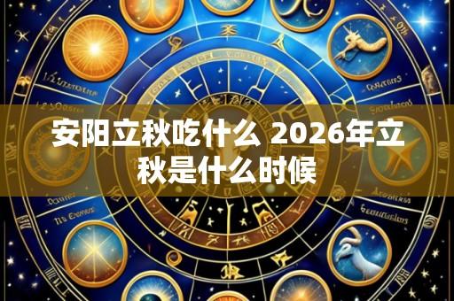安阳立秋吃什么 2026年立秋是什么时候