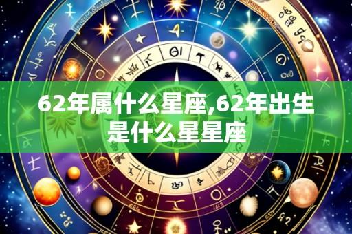 62年属什么星座,62年出生是什么星星座