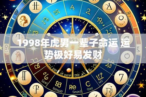 1998年虎男一辈子命运 运势极好易发财