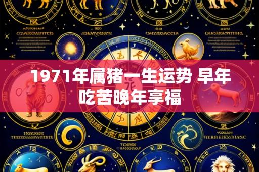 1971年属猪一生运势 早年吃苦晚年享福