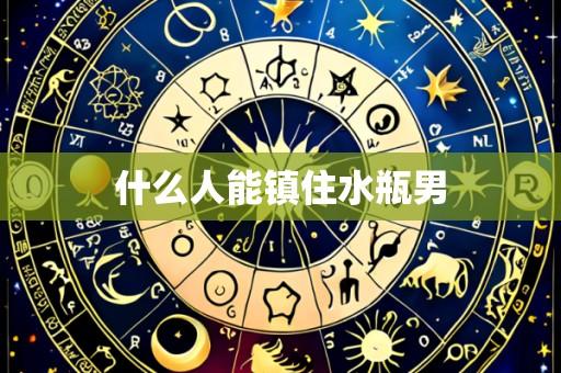 什么人能镇住水瓶男