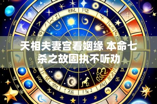 天相夫妻宫看姻缘 本命七杀之故固执不听劝