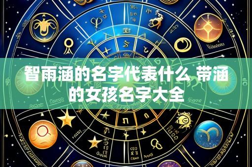 智雨涵的名字代表什么 带涵的女孩名字大全
