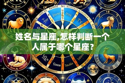 姓名与星座,怎样判断一个人属于哪个星座?