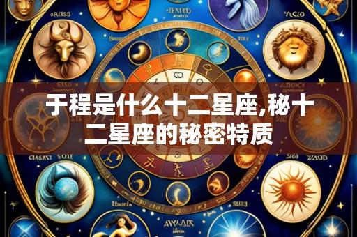 于程是什么十二星座,秘十二星座的秘密特质