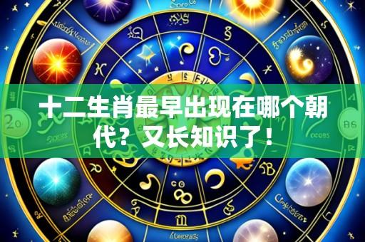 十二生肖最早出现在哪个朝代?又长知识了!