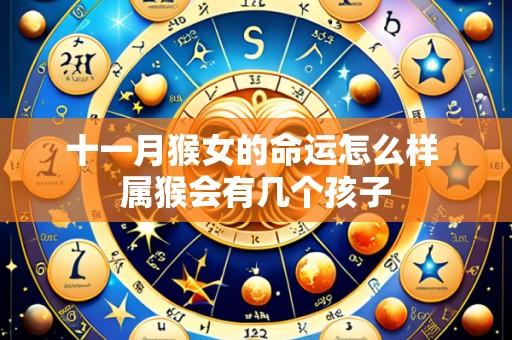 十一月猴女的命运怎么样 属猴会有几个孩子