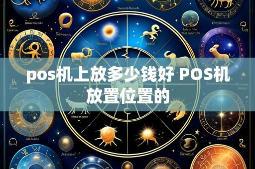 pos机上放多少钱好 POS机放置位置的
