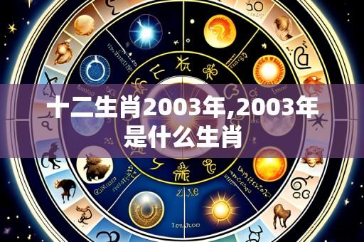 十二生肖2003年,2003年是什么生肖