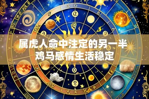 属虎人命中注定的另一半 鸡马感情生活稳定
