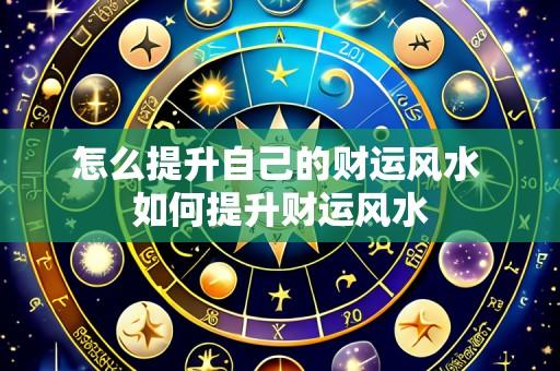 怎么提升自己的财运风水 如何提升财运风水
