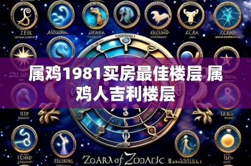 属鸡1981买房最佳楼层 属鸡人吉利楼层