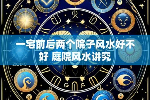 一宅前后两个院子风水好不好 庭院风水讲究