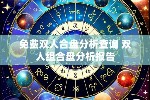 免费双人合盘分析查询 双人组合盘分析报告
