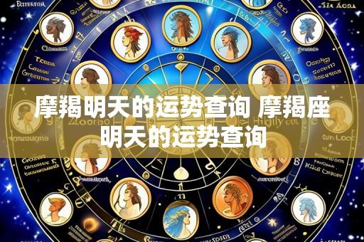 摩羯明天的运势查询 摩羯座明天的运势查询