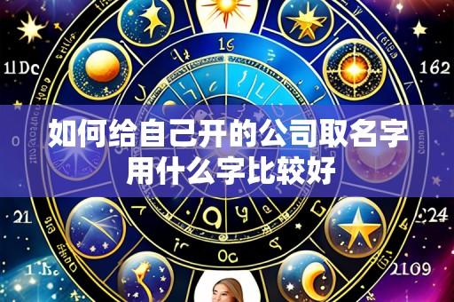 如何给自己开的公司取名字 用什么字比较好
