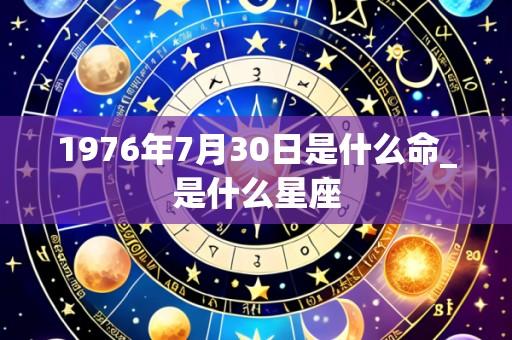 1976年7月30日是什么命_是什么星座