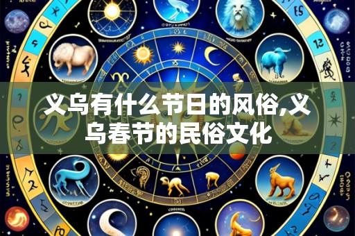 义乌有什么节日的风俗,义乌春节的民俗文化