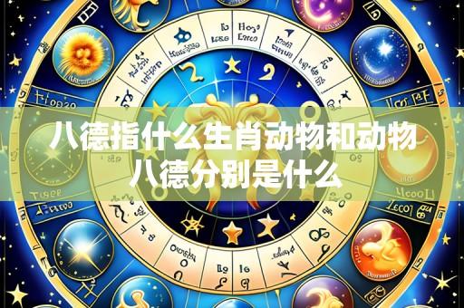八德指什么生肖动物和动物 八德分别是什么