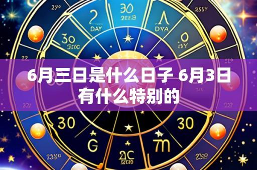 6月三日是什么日子 6月3日有什么特别的