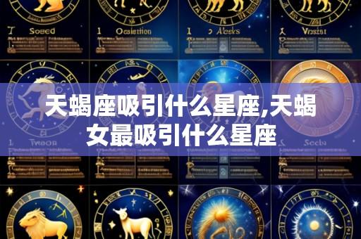 天蝎座吸引什么星座,天蝎女最吸引什么星座