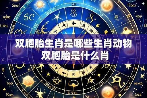 双胞胎生肖是哪些生肖动物 双胞胎是什么肖