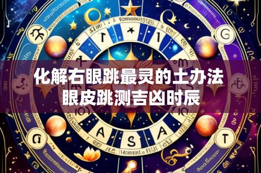 化解右眼跳最灵的土办法 眼皮跳测吉凶时辰