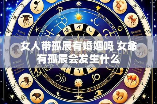 女人带孤辰有婚姻吗 女命有孤辰会发生什么