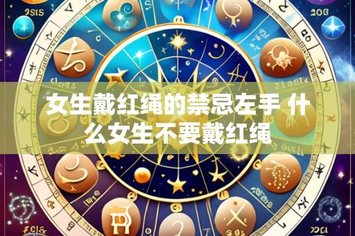 女生戴红绳的禁忌左手 什么女生不要戴红绳