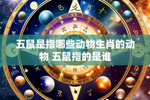 五鼠是指哪些动物生肖的动物 五鼠指的是谁