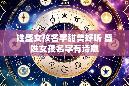 姓盛女孩名字甜美好听 盛姓女孩名字有诗意