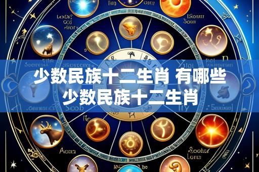 少数民族十二生肖 有哪些少数民族十二生肖