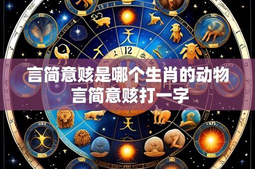 言简意赅是哪个生肖的动物 言简意赅打一字