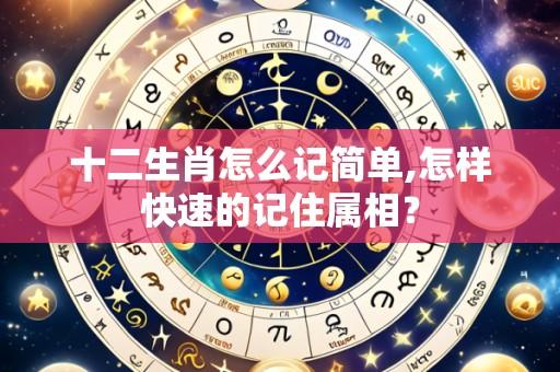 十二生肖怎么记简单,怎样快速的记住属相？
