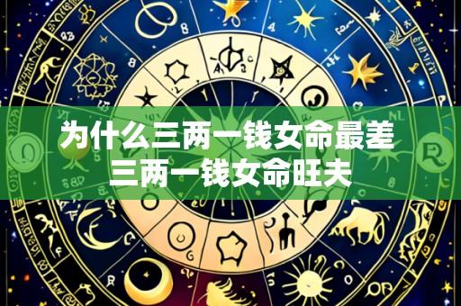 为什么三两一钱女命最差 三两一钱女命旺夫