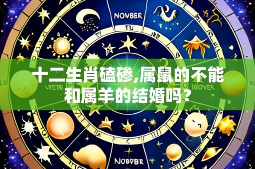十二生肖磕碜,属鼠的不能和属羊的结婚吗?