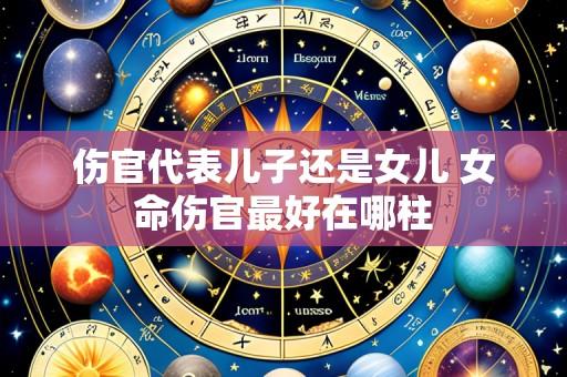 伤官代表儿子还是女儿 女命伤官最好在哪柱