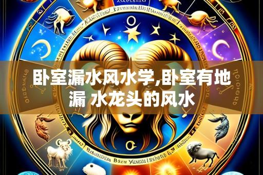 卧室漏水风水学,卧室有地漏 水龙头的风水
