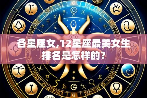 各星座女,12星座最美女生排名是怎样的?
